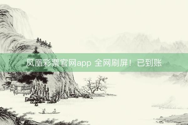 凤凰彩票官网app 全网刷屏!已到账