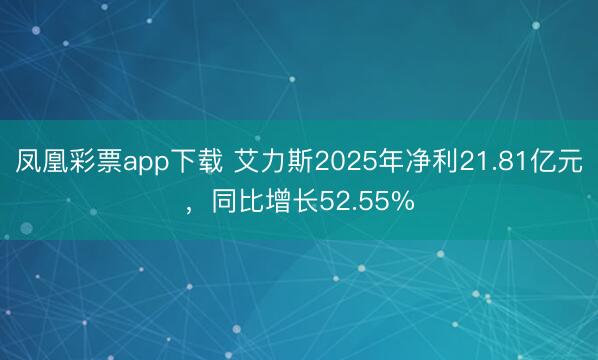 凤凰彩票app下载 艾力斯2025年净利21.81亿元，同比增长52.55%