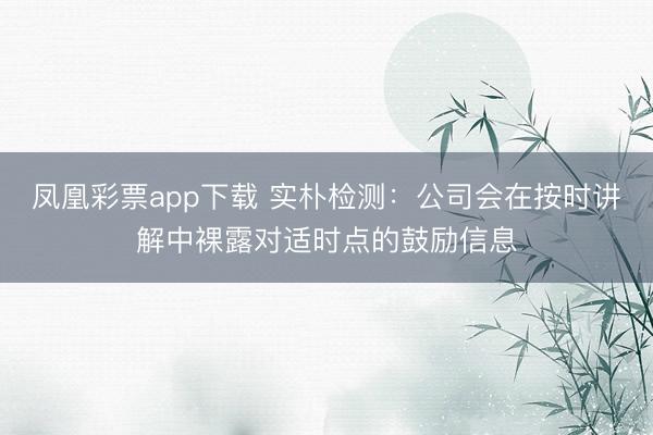 凤凰彩票app下载 实朴检测：公司会在按时讲解中裸露对适时点的鼓励信息