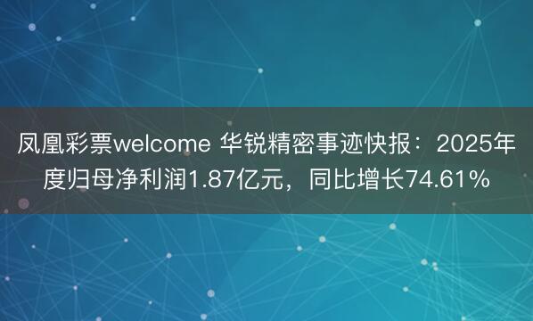 凤凰彩票welcome 华锐精密事迹快报：2025年度归母净利润1.87亿元，同比增长74.61%