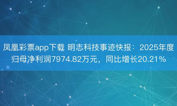 凤凰彩票app下载 明志科技事迹快报：2025年度归母净利润7974.82万元，同比增长20.21%