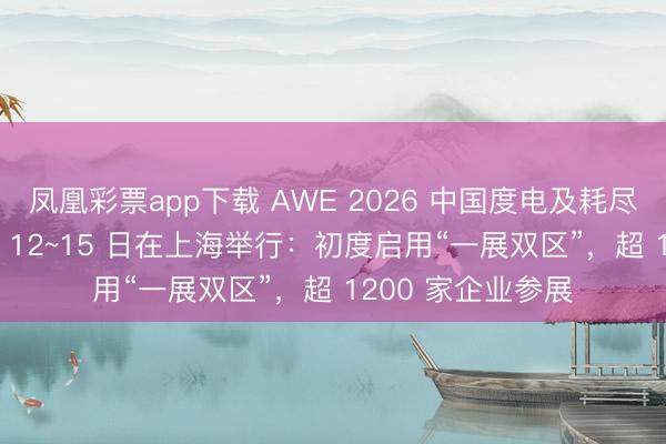 凤凰彩票app下载 AWE 2026 中国度电及耗尽电子展览会 3 月 12~15 日在上海举行：初度启用“一展双区”，超 1200 家企业参展