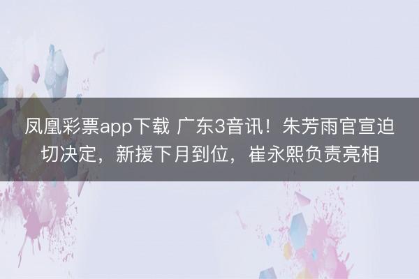 凤凰彩票app下载 广东3音讯！朱芳雨官宣迫切决定，新援下月到位，崔永熙负责亮相