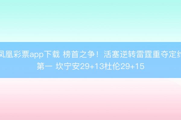 凤凰彩票app下载 榜首之争！活塞逆转雷霆重夺定约第一 坎宁安29+13杜伦29+15