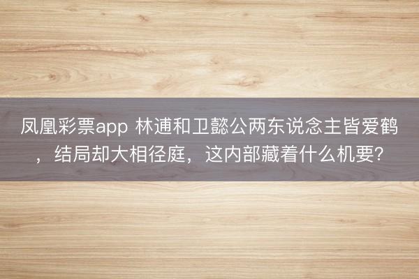 凤凰彩票app 林逋和卫懿公两东说念主皆爱鹤，结局却大相径庭，这内部藏着什么机要？