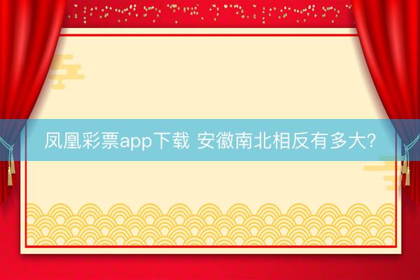 凤凰彩票app下载 安徽南北相反有多大?