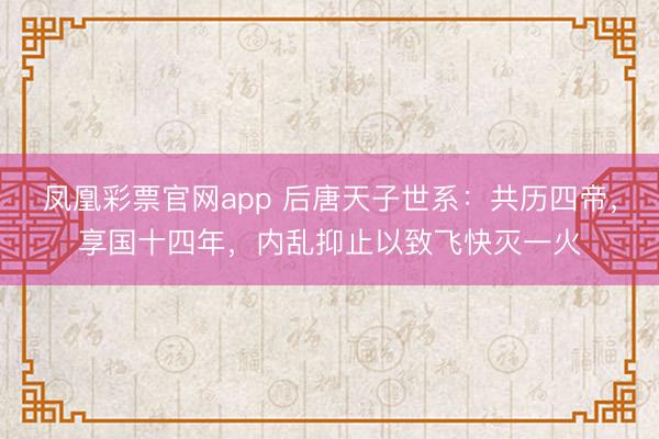 凤凰彩票官网app 后唐天子世系：共历四帝，享国十四年，内乱抑止以致飞快灭一火