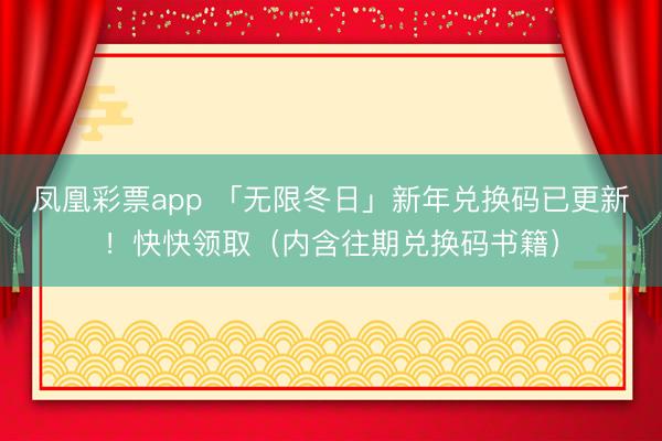 凤凰彩票app 「无限冬日」新年兑换码已更新！快快领取（内含往期兑换码书籍）